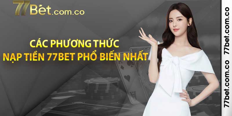 Các phương thức nạp tiền 77bet phổ biến nhất