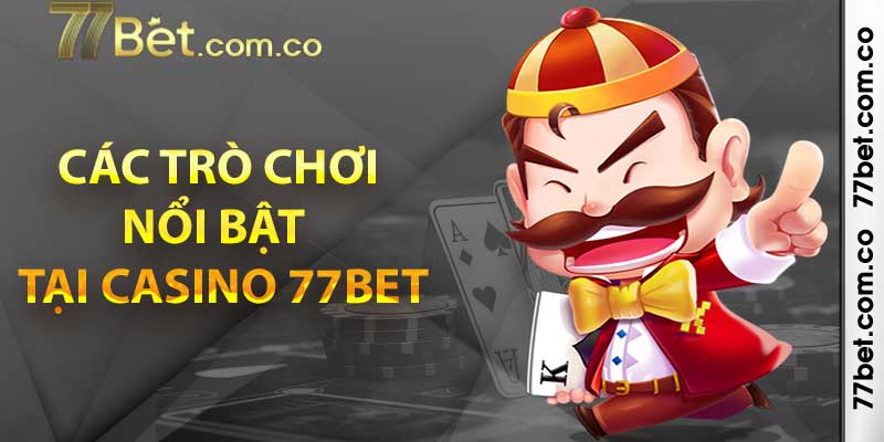 Liệt kê các trò chơi nổi bật nhất tại Casino 77bet